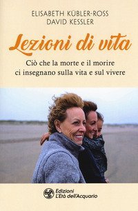 Lezioni di vita. Ci&ograve; che la morte e il morire ci insegnano sulla vita e sul vivere