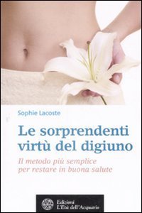 Le sorprendenti virt&ugrave; del digiuno. Il metodo pi&ugrave; semplice per restare in buona salute
