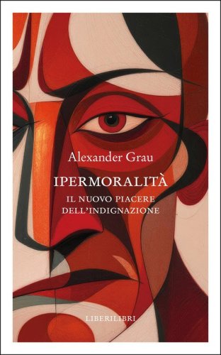 Ipermoralit&agrave;. Il nuovo piacere dell'indignazione