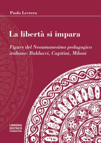 La libert&agrave; si impara. Figure del neoumanesimo pedagogico: Balducci, Capitini, Milani