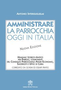 Amministrare la parrocchia oggi in Italia. Manuale teorico-pratico per parroci, componenti del consiglio parrocchiale affari economici, sacerdoti e uffici di curia