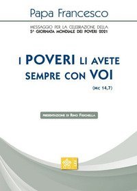 &laquo;I poveri li avete sempre con voi&raquo; (Mc 14,7). Messaggio per la celebrazione della 5&ordf; Giornata mondiale dei poveri 2021