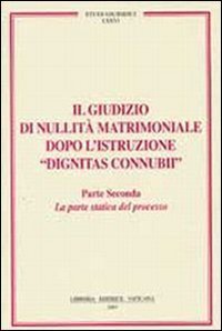 Il giudizio di nullit&agrave; matrimoniale dopo l'istruzione &laquo;dignitas connubi&raquo;. Vol. 2: Statica del processo. - Statica del processo