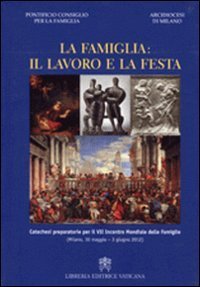 La famiglia. Il lavoro e la festa. Catechesi preparatorie per il 7&deg; incontro mondiale delle famiglie