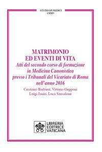 Matrimonio ed eventi di vita. Atti del secondo corso di formazione in medicina canonistica presso i Tribunali del Vicariato di Roma nell'anno 2016