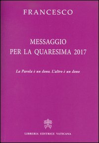 Messaggio per la Quaresima 2017. La Parola &egrave; un dono. L'altro &egrave; un dono
