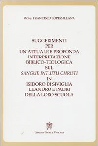 Suggerimenti per un'attuale e profonda interpretazione biblico-teologica sul &laquo;Sangue Intuitu Christi&raquo; in Isidoro di Siviglia, Leandro e padri della loro scuola