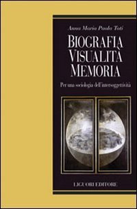 Biografia, visualit&agrave;, memoria. Per una sociologia dell'intersoggettivit&agrave;