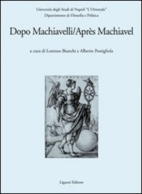 Dopo Machiavelli. Atti del Convegno (30 novembre&shy;2 dicembre 2006). Ediz. italiana e francese