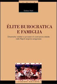 &Eacute;lite burocratica e famiglia. Dinamiche nobiliari e processi di costruzione statale nella Napoli angioino-aragonese