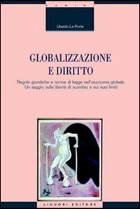Globalizzazione e diritto. Regole giuridiche e norme di legge nell'economia globale. Un saggio sulla libert&agrave; di scambio e sui suoi limiti