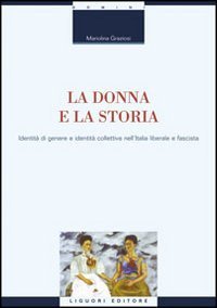 La donna e la storia. Identità di genere e identità collettiva nell'Italia liberale e fascista