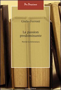 La passion predominante. Perch&eacute; la letteratura
