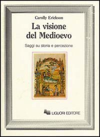 La visione del Medioevo. Saggi su storia e percezione