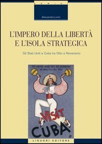 L'impero della libert&agrave; e l'isola strategica. Gli Stati Uniti e Cuba tra Otto e Novecento