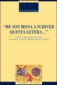 &laquo;Me son missa a scriver questa letera... &raquo; Lettere e altre scritture femminili tra Umbria, Toscana e Marche nei secoli XV-XVI