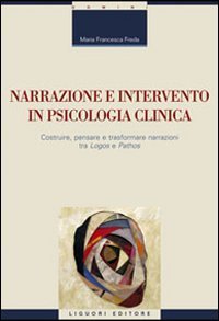 Narrazione e intervento in psicologia clinica. Costruire, pensare e trasformare narrazioni fra &laquo;logos&raquo; e &laquo;pathos&raquo;