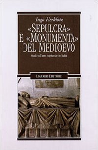 &laquo;Sepulcra&raquo; e &laquo;monumenta&raquo; del Medioevo. Studi sull'arte sepolcrale in Italia