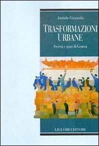 Trasformazioni urbane. Societ&agrave; e spazi di Genova