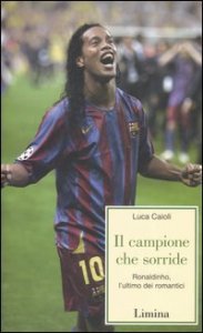 Il campione che sorride - Ronaldinho, l'ultimo dei romantici