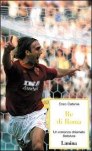 Re di Roma - Un romanzo chiamato Batistuta