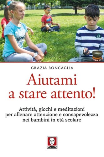 Aiutami a stare attento! Attivit&agrave;, giochi, meditazioni per allenare attenzione e consapevolezza nei bambini in et&agrave; scolare