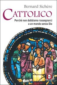 Cattolico - Perch&eacute; non dobbiamo rassegnarci a un mondo senza Dio