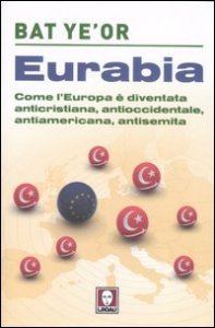 Eurabia - Come l'Europa &egrave; diventata anticristiana, antioccidentale, antiamericana, antisemita