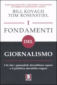 I fondamenti del giornalismo - Ci&ograve; che i giornalisti dovrebbero sapere e il pubblico dovrebbe esigere