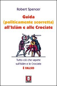 Guida (politicamente scorretta) all'islam e alle crociate. Tutto ci&ograve; che sapete sull'islam e le crociate &egrave; falso