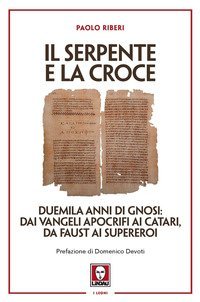 Il serpente e la croce. Duemila anni di Gnosi: dai vangeli apocrifi ai Catari, da Faust ai supereroi