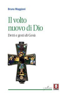 Il volto nuovo di Dio. Detti e gesti di Ges&ugrave;