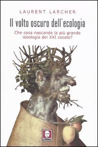 Il volto oscuro dell'ecologia - Che cosa nasconde la pi&ugrave; grande ideologia del XXI secolo?