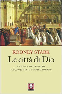 Le citt&agrave; di Dio. Come il cristianesimo ha conquistato l'Impero romano