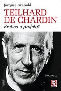 Teilhard de Chardin - Eretico o profeta?