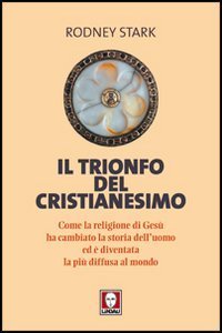 Il trionfo del cristianesimo - Come la religione di Ges&ugrave; ha cambiato la storia dell'uomo ed &egrave; diventata la pi&ugrave; diffusa al mondo