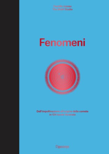Fenomeni. Dall'impollinazione all'origine delle comete in 124 tavole illustrate