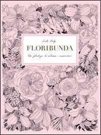 Floribunda. Un florilegio da colorare e incorniciare