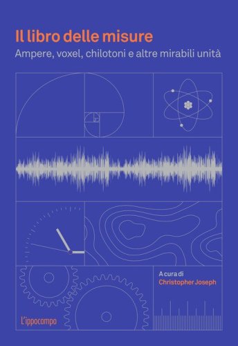 Il libro delle misure. Ampere, voxel, chilotoni e altre mirabili unit&agrave;