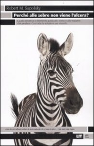Perch&eacute; alle zebre non viene l'ulcera? La pi&ugrave; istruttiva e divertente guida allo stress e alle malattie che produce. Con tutte le soluzioni per vincerlo