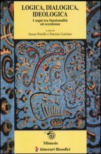 Logica, dialogica, ideologica. I segni tra funzionalit&agrave; ed eccedenza. Atti del convegno (Bari, 13-16 febrraio 2002) Ediz. italiana, inglese e francese