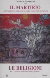Il martirio nell'esperienza religiosa di ebrei, cristiani e musulmani-Le Religioni nella costruzione dell'unit&agrave; europea. Atti dei Convegni