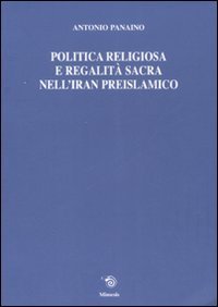 Politica religiosa e regalit&agrave; sacra nell'Iran preislamico. Ediz. italiana, inglese e francese