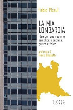 La mia Lombardia. Idee per una regione semplice, concreta, giusta e felice
