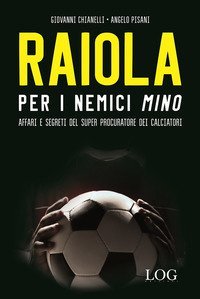 Raiola per i nemici &laquo;Mino&raquo;. Affari e segreti del super procuratore dei calciatori