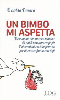 Un bimbo mi aspetta. Alle mamme non ancora mamme. Ai pap&agrave; non ancora pap&agrave;. E ai bambini che li aspettano per diventare finalmente figli