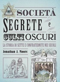 Societ&agrave; segrete e culti oscuri. La storia di sette e confraternite nei secoli
