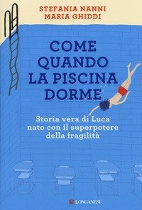 Come quando la piscina dorme. Storia vera di Luca nato con il superpotere della fragilit&agrave;