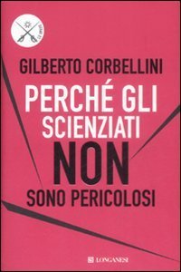 Perch&eacute; gli scienziati non sono pericolosi - Scienza, etica e politica