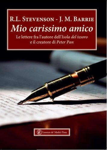 Mio carissimo amico. Le lettere fra l'autore dell'&laquo;Isola del tesoro&raquo; e il creatore di &laquo;Peter Pan&raquo;